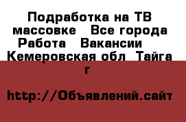 Подработка на ТВ-массовке - Все города Работа » Вакансии   . Кемеровская обл.,Тайга г.